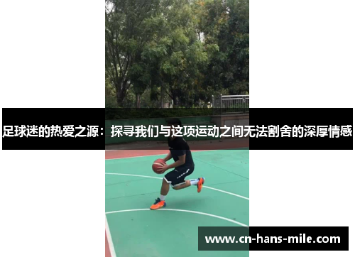 足球迷的热爱之源：探寻我们与这项运动之间无法割舍的深厚情感