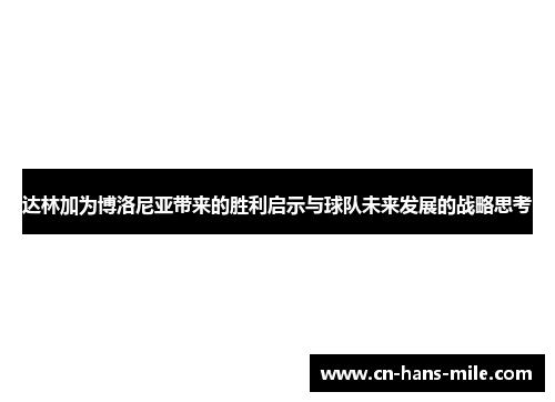 达林加为博洛尼亚带来的胜利启示与球队未来发展的战略思考