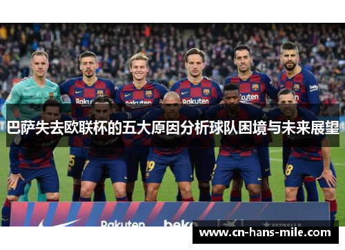 巴萨失去欧联杯的五大原因分析球队困境与未来展望
