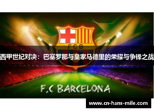 西甲世纪对决：巴塞罗那与皇家马德里的荣耀与争锋之战