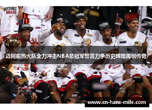 迈阿密热火队全力冲击NBA总冠军誓言力争历史辉煌再创传奇