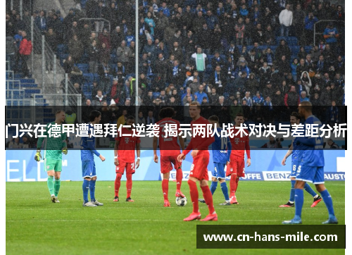 门兴在德甲遭遇拜仁逆袭 揭示两队战术对决与差距分析