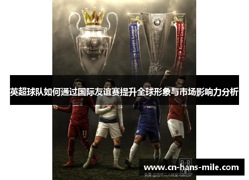 英超球队如何通过国际友谊赛提升全球形象与市场影响力分析