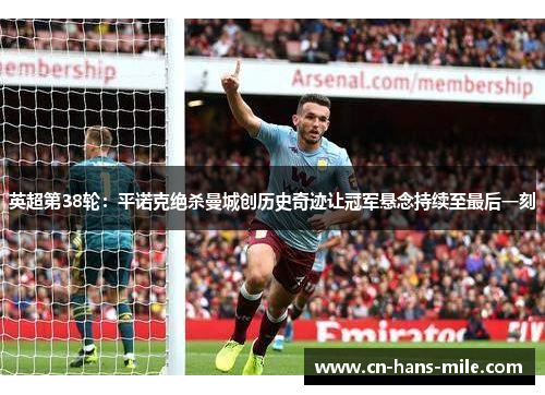 英超第38轮：平诺克绝杀曼城创历史奇迹让冠军悬念持续至最后一刻