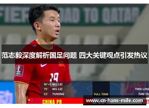 范志毅深度解析国足问题 四大关键观点引发热议