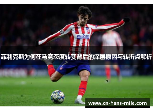 菲利克斯为何在马竞态度转变背后的深层原因与转折点解析