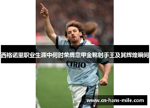 西格诺里职业生涯中何时荣膺意甲金靴射手王及其辉煌瞬间