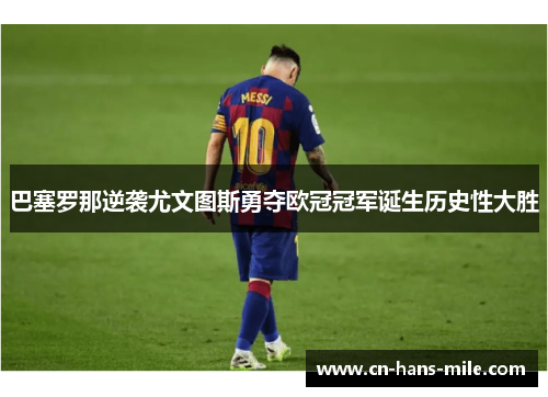 巴塞罗那逆袭尤文图斯勇夺欧冠冠军诞生历史性大胜