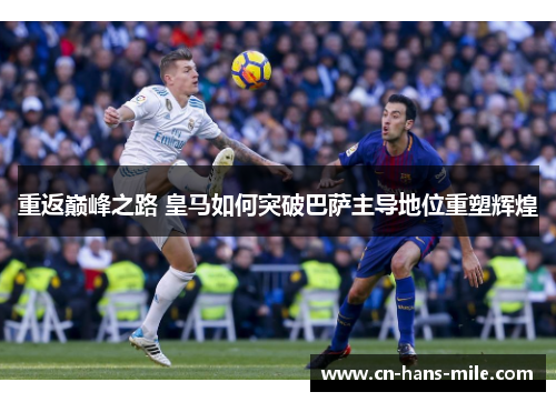 重返巅峰之路 皇马如何突破巴萨主导地位重塑辉煌