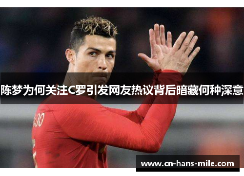 陈梦为何关注C罗引发网友热议背后暗藏何种深意